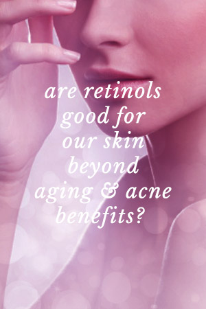 Are retinols good for our skin beyond aging and acne benefits?